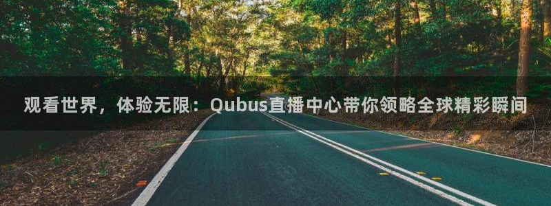 观看世界，体验无限：Qubus直播中心带你领略全球精彩瞬间